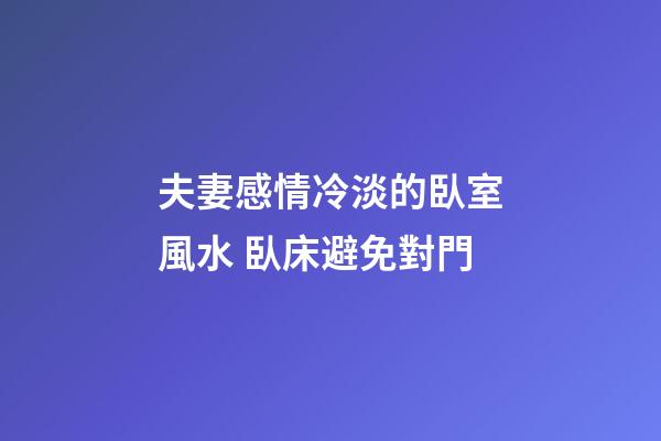 夫妻感情冷淡的臥室風水 臥床避免對門